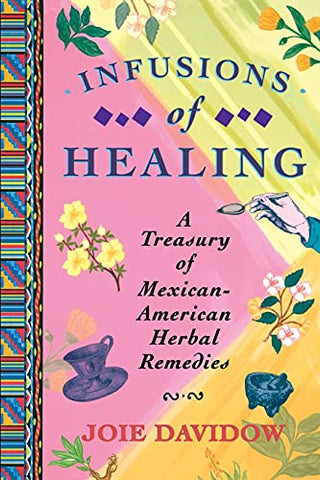 Infusions of Healing: A Treasury of Mexican-American Herbal Remedies